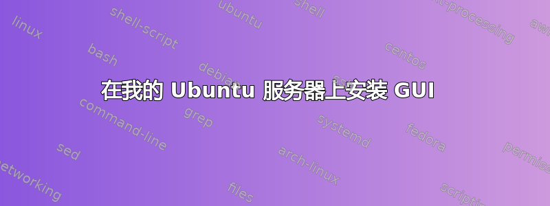 在我的 Ubuntu 服务器上安装 GUI 