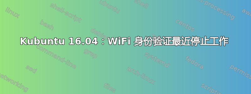 Kubuntu 16.04：WiFi 身份验证最近停止工作