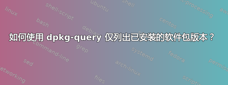 如何使用 dpkg-query 仅列出已安装的软件包版本？