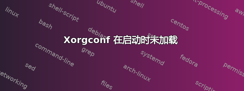 Xorgconf 在启动时未加载