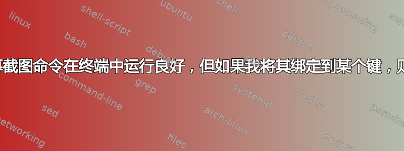 此屏幕截图命令在终端中运行良好，但如果我将其绑定到某个键，则不行