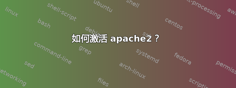 如何激活 apache2？