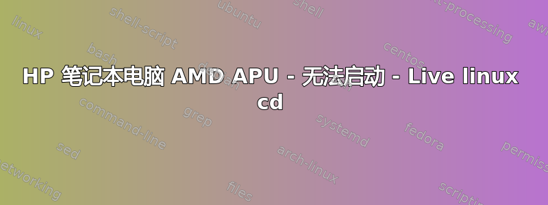 HP 笔记本电脑 AMD APU - 无法启动 - Live linux cd