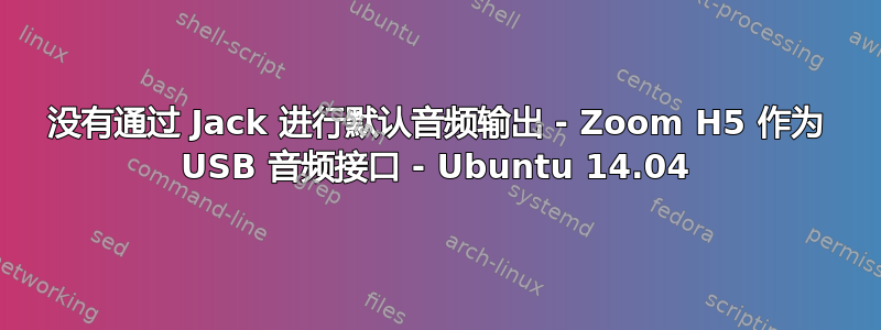 没有通过 Jack 进行默认音频输出 - Zoom H5 作为 USB 音频接口 - Ubuntu 14.04