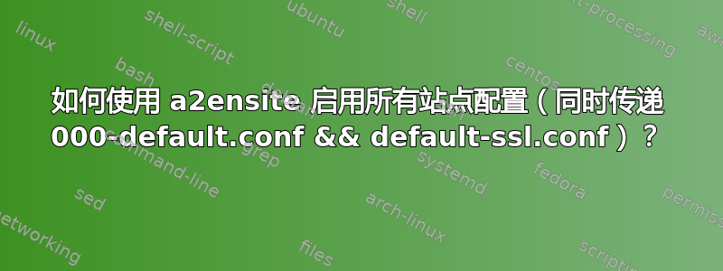 如何使用 a2ensite 启用所有站点配置（同时传递 000-default.conf && default-ssl.conf）？