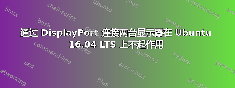 通过 DisplayPort 连接两台显示器在 Ubuntu 16.04 LTS 上不起作用