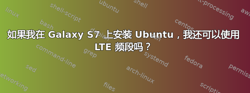 如果我在 Galaxy S7 上安装 Ubuntu，我还可以使用 LTE 频段吗？