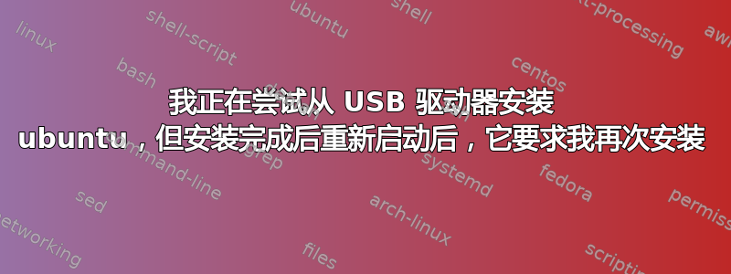 我正在尝试从 USB 驱动器安装 ubuntu，但安装完成后重新启动后，它要求我再次安装