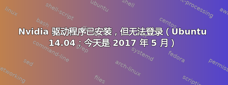 Nvidia 驱动程序已安装，但无法登录（Ubuntu 14.04；今天是 2017 年 5 月）