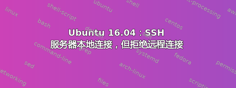 Ubuntu 16.04：SSH 服务器本地连接，但拒绝远程连接