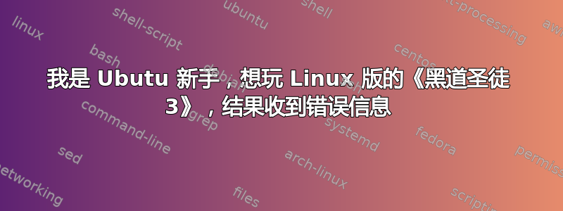 我是 Ubutu 新手，想玩 Linux 版的《黑道圣徒 3》，结果收到错误信息