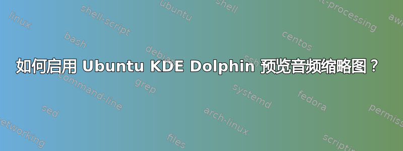 如何启用 Ubuntu KDE Dolphin 预览音频缩略图？