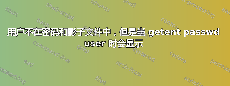 用户不在密码和影子文件中，但是当 getent passwd user 时会显示