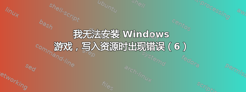 我无法安装 Windows 游戏，写入资源时出现错误（6）