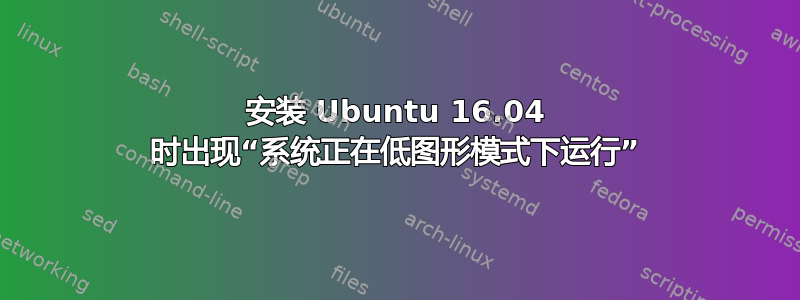 安装 Ubuntu 16.04 时出现“系统正在低图形模式下运行”