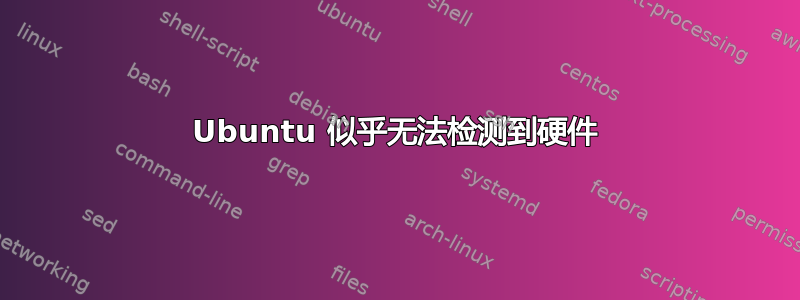 Ubuntu 似乎无法检测到硬件