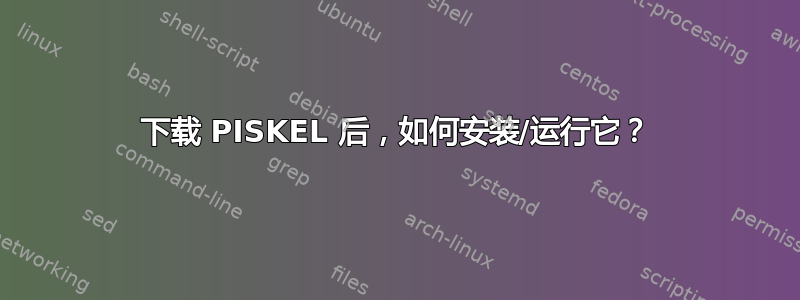 下载 PISKEL 后，如何安装/运行它？