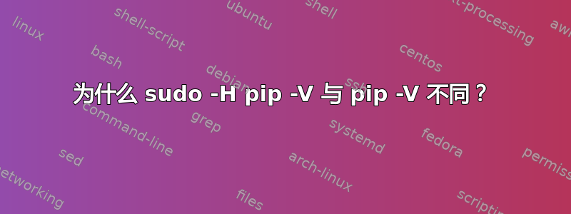 为什么 sudo -H pip -V 与 pip -V 不同？