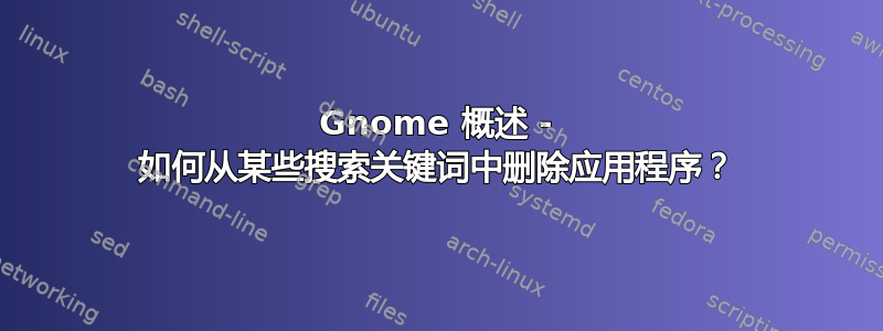 Gnome 概述 - 如何从某些搜索关键词中删除应用程序？