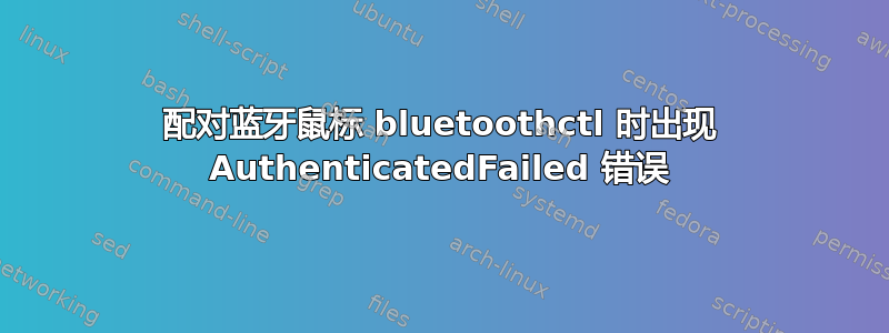 配对蓝牙鼠标 bluetoothctl 时出现 AuthenticatedFailed 错误