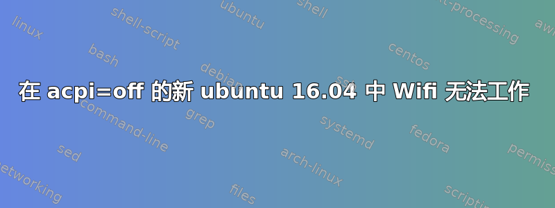 在 acpi=off 的新 ubuntu 16.04 中 Wifi 无法工作