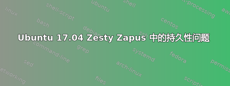 Ubuntu 17.04 Zesty Zapus 中的持久性问题