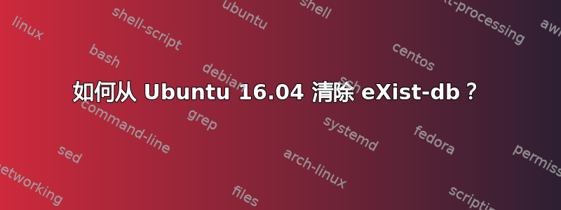 如何从 Ubuntu 16.04 清除 eXist-db？