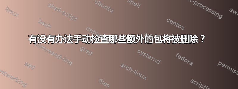 有没有办法手动检查哪些额外的包将被删除？