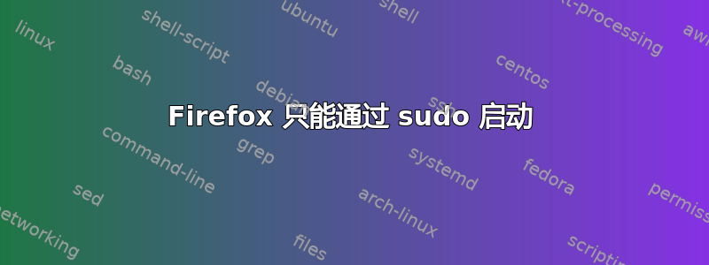 Firefox 只能通过 sudo 启动