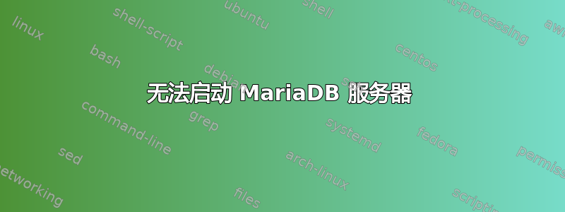 无法启动 MariaDB 服务器