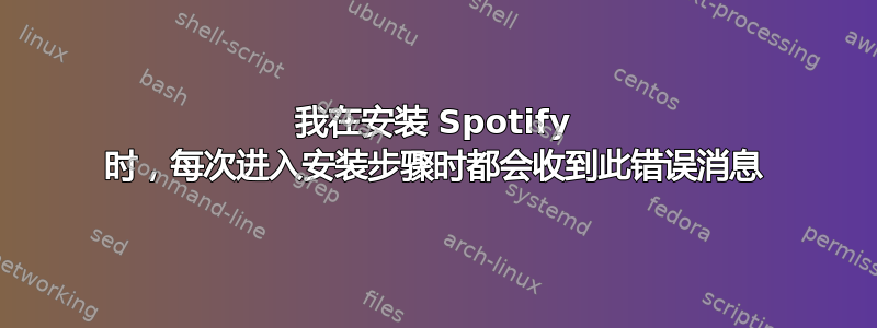 我在安装 Spotify 时，每次进入安装步骤时都会收到此错误消息