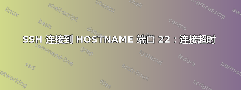 SSH 连接到 HOSTNAME 端口 22：连接超时