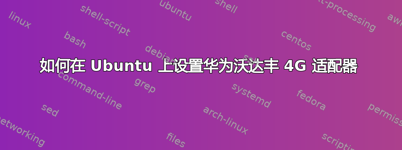 如何在 Ubuntu 上设置华为沃达丰 4G 适配器