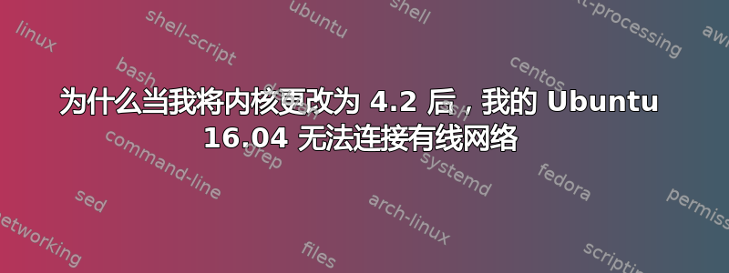 为什么当我将内核更改为 4.2 后，我的 Ubuntu 16.04 无法连接有线网络