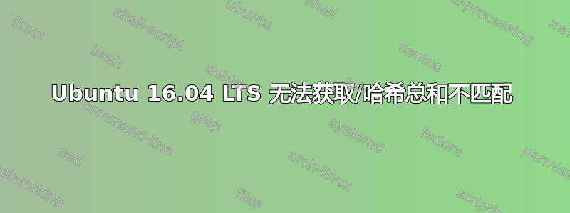 Ubuntu 16.04 LTS 无法获取/哈希总和不匹配