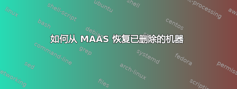 如何从 MAAS 恢复已删除的机器