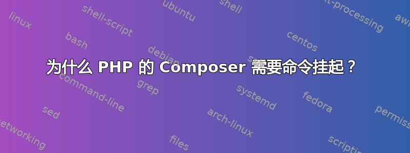 为什么 PHP 的 Composer 需要命令挂起？