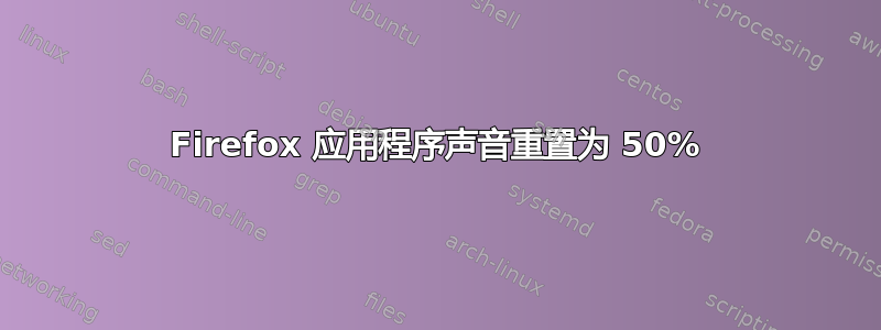 Firefox 应用程序声音重置为 50%