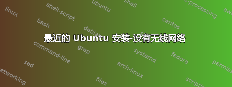 最近的 Ubuntu 安装-没有无线网络