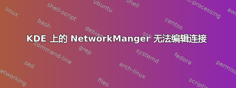 KDE 上的 NetworkManger 无法编辑连接