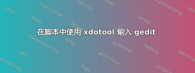 在脚本中使用 xdotool 输入 gedit