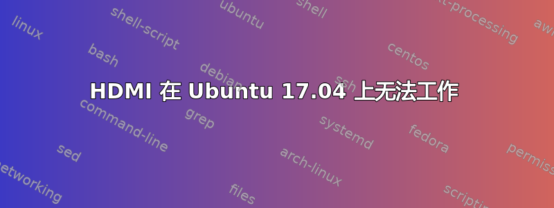 HDMI 在 Ubuntu 17.04 上无法工作