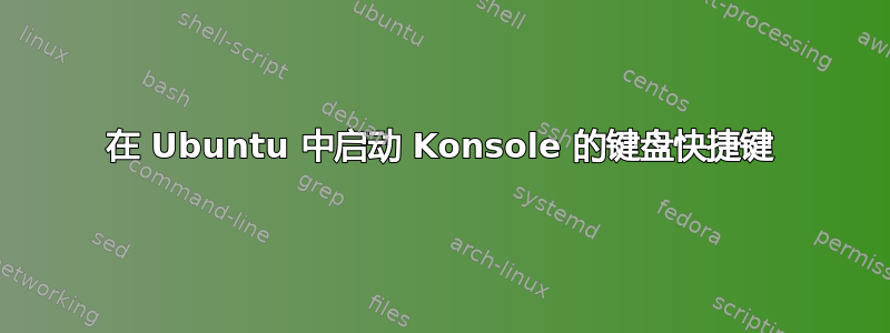 在 Ubuntu 中启动 Konsole 的键盘快捷键