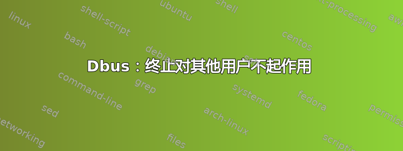 Dbus：终止对其他用户不起作用