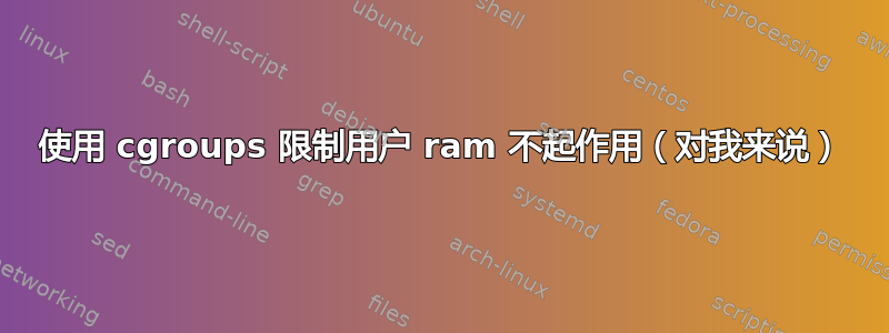 使用 cgroups 限制用户 ram 不起作用（对我来说）