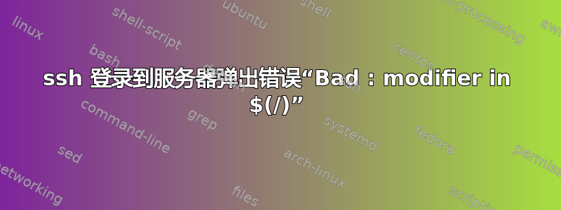 ssh 登录到服务器弹出错误“Bad : modifier in $(/)”