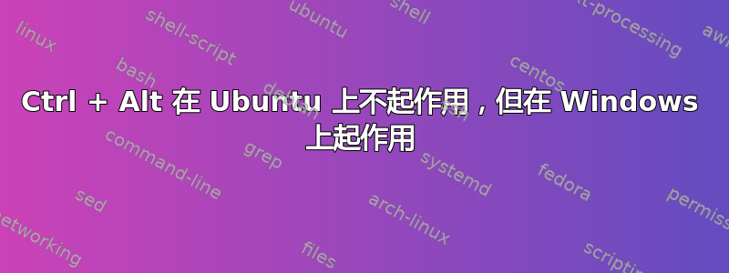 Ctrl + Alt 在 Ubuntu 上不起作用，但在 Windows 上起作用