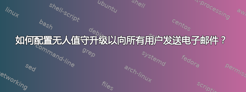 如何配置无人值守升级以向所有用户发送电子邮件？