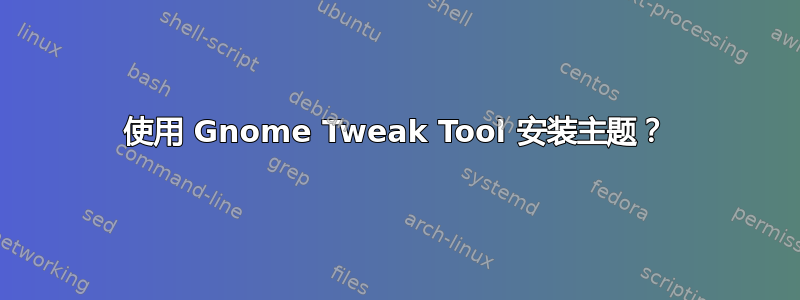 使用 Gnome Tweak Tool 安装主题？