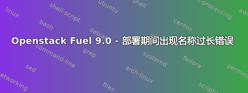 Openstack Fuel 9.0 - 部署期间出现名称过长错误